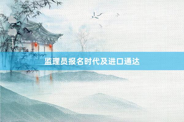 监理员报名时代及进口通达