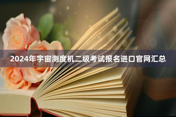 2024年宇宙测度机二级考试报名进口官网汇总