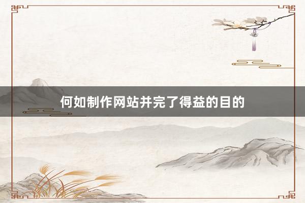 何如制作网站并完了得益的目的
