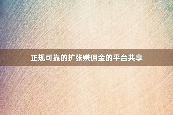 正规可靠的扩张赚佣金的平台共享