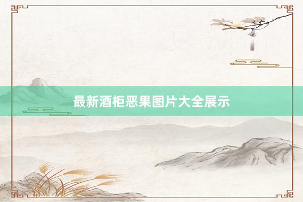 最新酒柜恶果图片大全展示