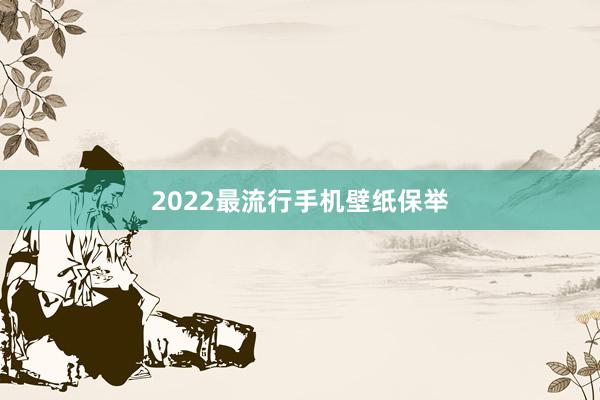 2022最流行手机壁纸保举