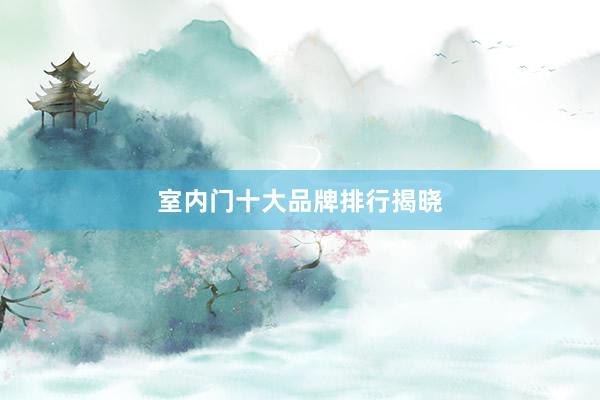 室内门十大品牌排行揭晓
