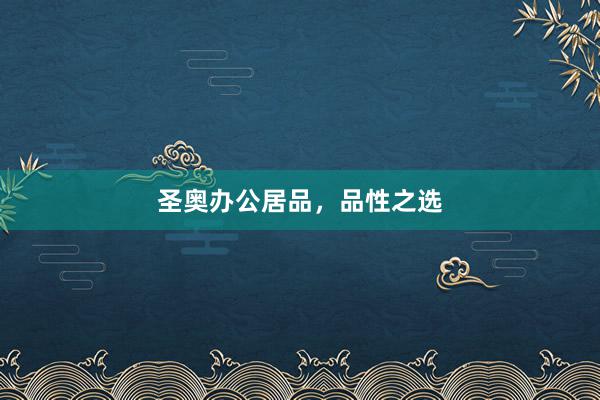 圣奥办公居品，品性之选