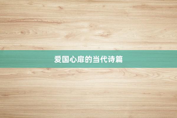 爱国心扉的当代诗篇