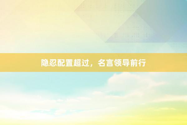隐忍配置超过，名言领导前行