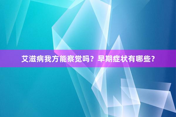 艾滋病我方能察觉吗？早期症状有哪些？