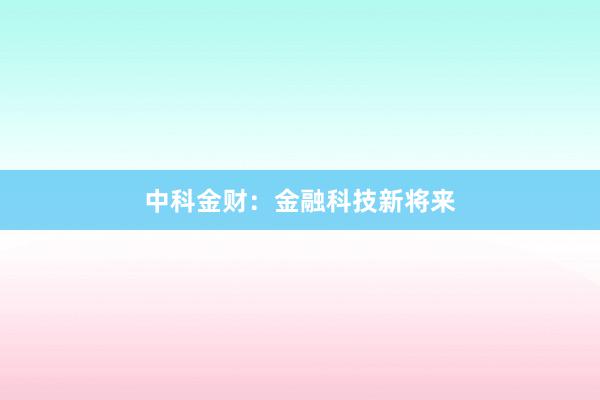 中科金财：金融科技新将来